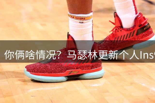 你俩啥情况？马瑟林更新个人Ins快拍 身穿WNBA节奏队马布雷球衣