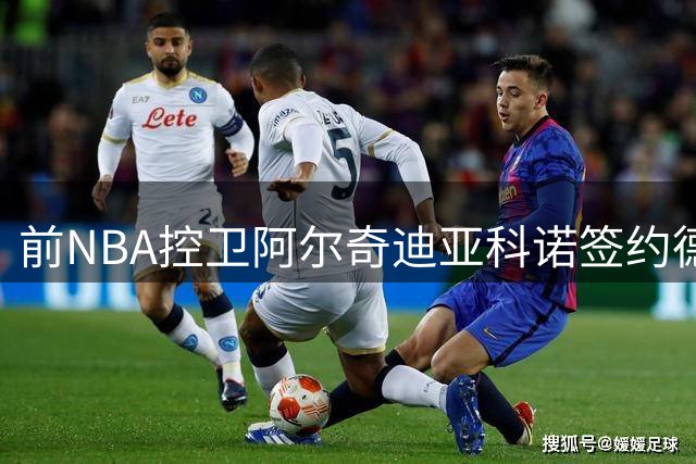 前NBA控卫阿尔奇迪亚科诺签约德甲法兰克福天行队