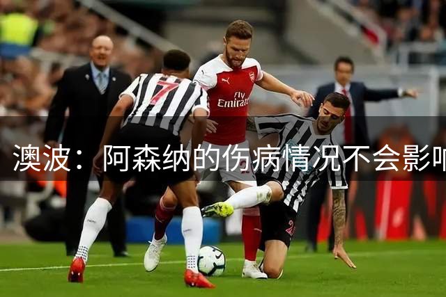 澳波：阿森纳的伤病情况不会影响我们的排兵布阵