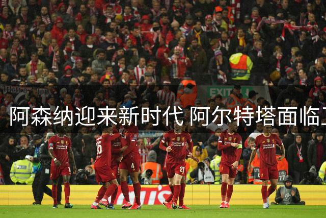 阿森纳迎来新时代 阿尔特塔面临卫冕考验