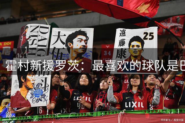 霍村新援罗茨：最喜欢的球队是巴萨；门德斯是目前最强左后卫