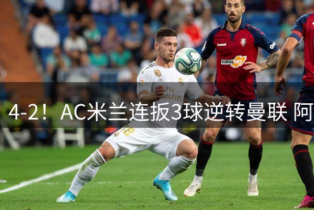 4-2！AC米兰连扳3球逆转曼联 阿莫林获上任后首胜 8000万新援1射2传