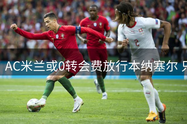 AC米兰或0转会费放行本纳塞尔 只为节省400万欧年薪